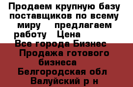 Продаем крупную базу поставщиков по всему миру!   предлагаем работу › Цена ­ 2 400 - Все города Бизнес » Продажа готового бизнеса   . Белгородская обл.,Валуйский р-н